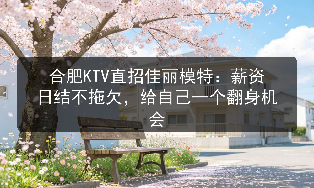 合肥KTV直招佳丽模特：薪资日结不拖欠，给自己一个
