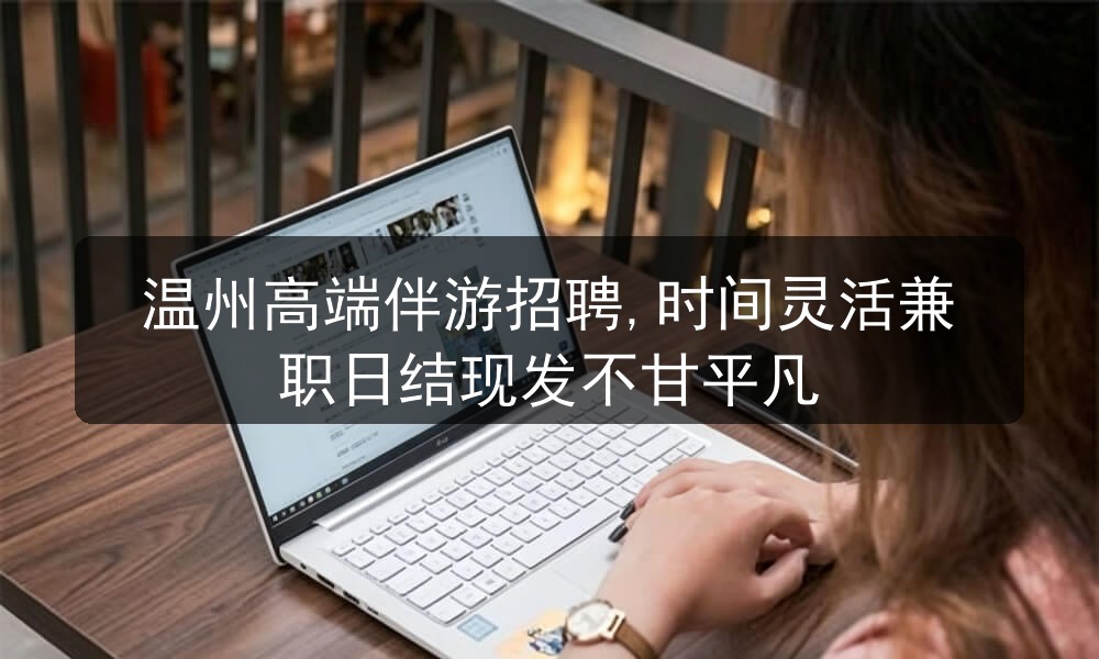 温州高端伴游招聘,时间灵活兼职日结现发不甘平凡