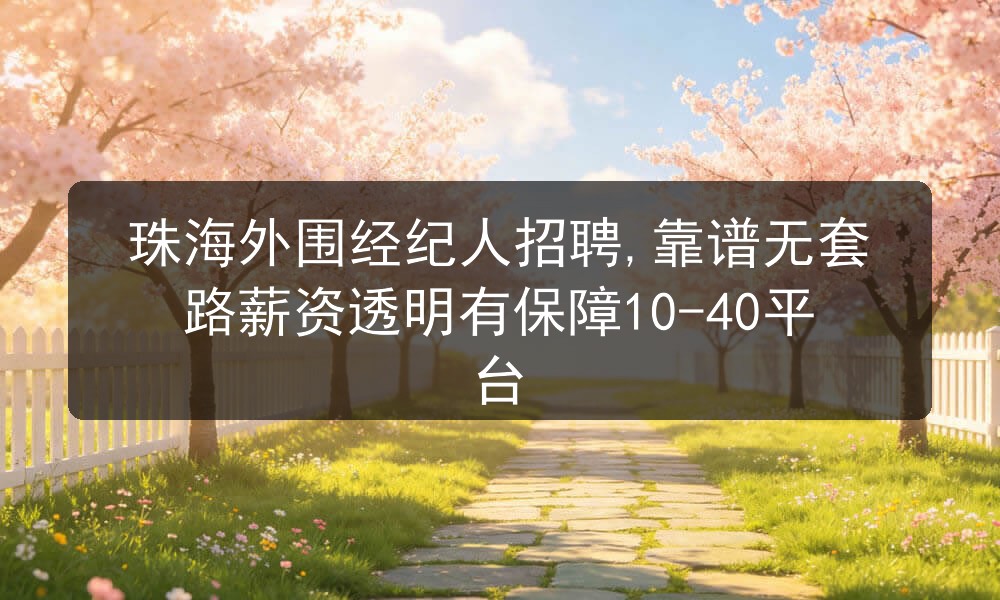 珠海外围经纪人招聘,靠谱无套路薪资透明有保障10-