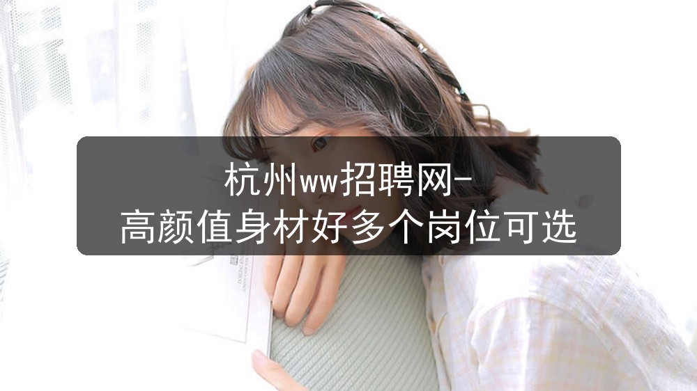 杭州ww招聘网-高颜值身材好多个岗位可选