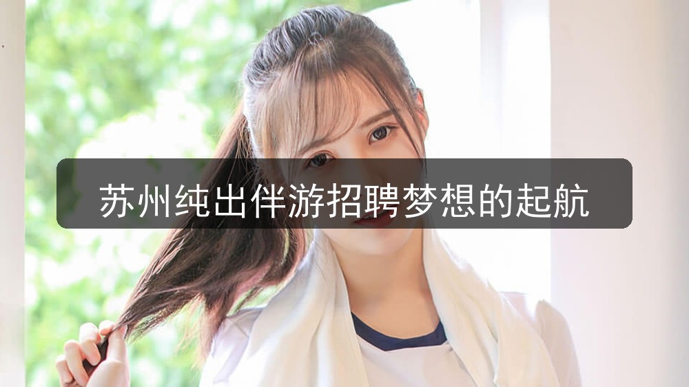 苏州纯出伴游招聘梦想的起航