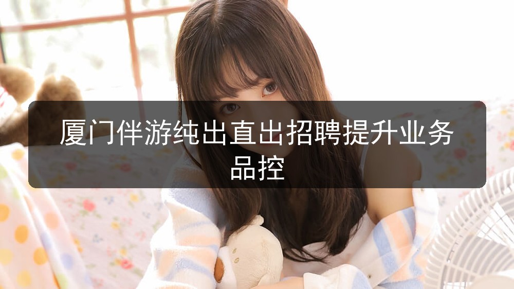 厦门伴游纯出直出招聘提升业务品控